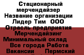 Стационарный мерчендайзер › Название организации ­ Лидер Тим, ООО › Отрасль предприятия ­ Мерчендайзинг › Минимальный оклад ­ 1 - Все города Работа » Вакансии   . Пермский край,Добрянка г.